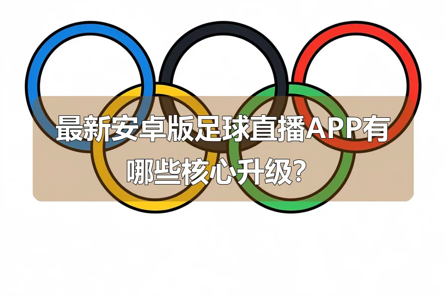 最新安卓版足球直播APP有哪些核心升级?